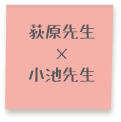 萩原先生 × 小池先生 対談