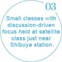 Small classes with discussion-driven focus held at satellite class just near Shibuya station.