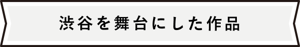 渋谷を舞台にした作品