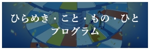 ひらめきこと・もの・ひと プログラム