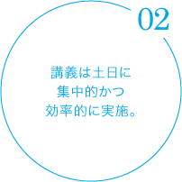 講義は土日に集中的かつ効率的に実施。